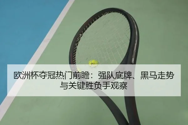 欧洲杯夺冠热门前瞻：强队底牌、黑马走势与关键胜负手观察 | xingkongtiyuapp